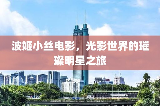 波姬小丝电影，光影世界的璀璨明星之旅