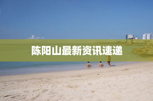 陈阳山最新资讯速递