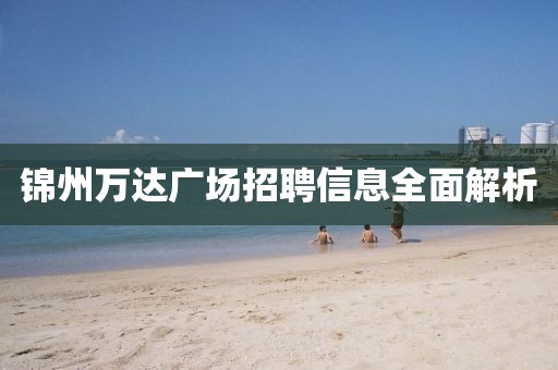 锦州万达广场招聘信息全面解析