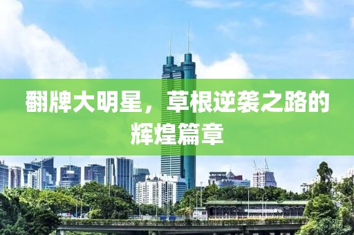 翻牌大明星，草根逆袭之路的辉煌篇章