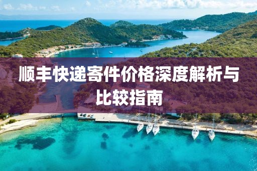 顺丰快递寄件价格深度解析与比较指南