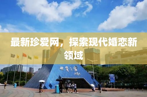 最新珍爱网，探索现代婚恋新领域