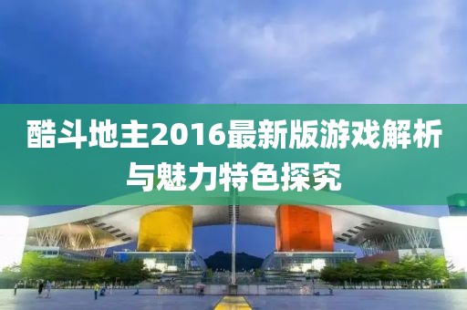 酷斗地主2016最新版游戏解析与魅力特色探究