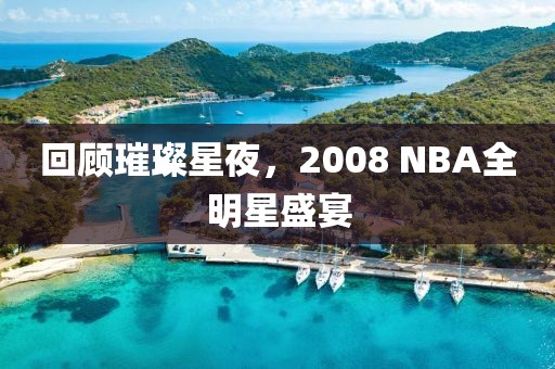 回顾璀璨星夜，2008 NBA全明星盛宴