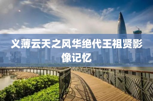 义薄云天之风华绝代王祖贤影像记忆