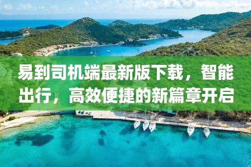 易到司机端最新版下载，智能出行，高效便捷的新篇章开启
