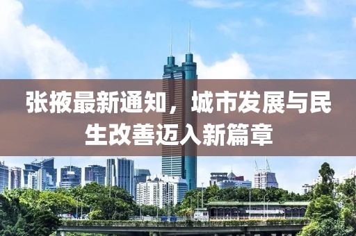 张掖最新通知，城市发展与民生改善迈入新篇章