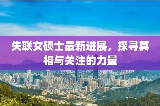 失联女硕士最新进展，探寻真相与关注的力量
