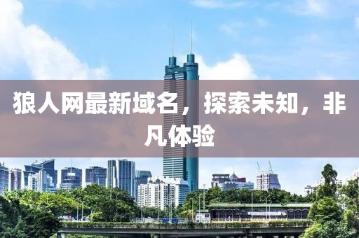 狼人网最新域名，探索未知，非凡体验