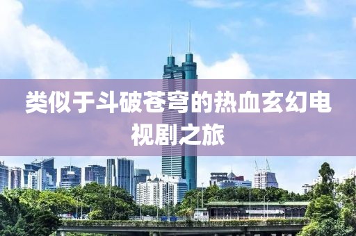 类似于斗破苍穹的热血玄幻电视剧之旅