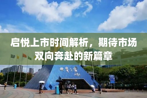 启悦上市时间解析，期待市场双向奔赴的新篇章