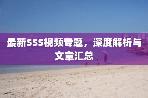 最新SSS视频专题，深度解析与文章汇总