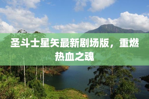 圣斗士星矢最新剧场版，重燃热血之魂