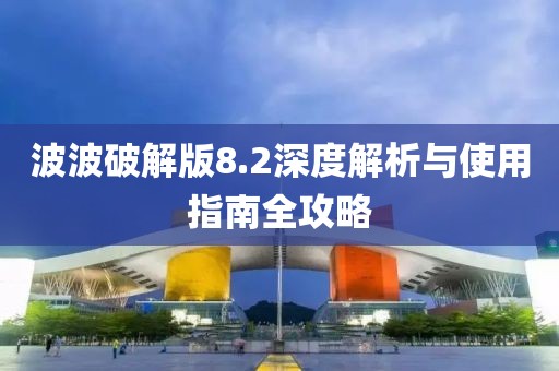 波波破解版8.2深度解析与使用指南全攻略