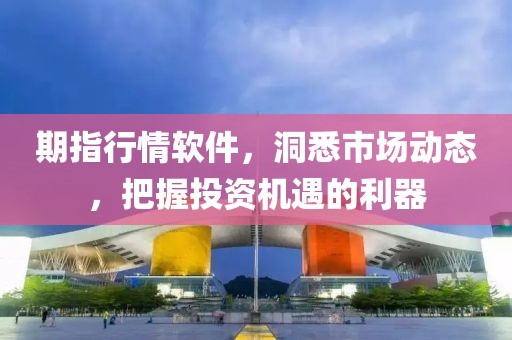 期指行情软件，洞悉市场动态，把握投资机遇的利器