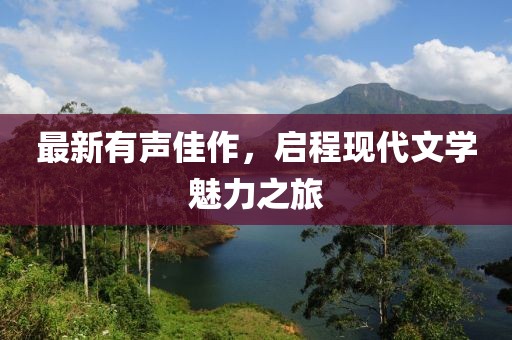 最新有声佳作，启程现代文学魅力之旅