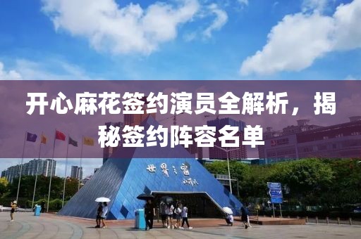 开心麻花签约演员全解析，揭秘签约阵容名单