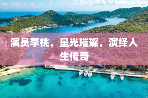 演员李桃，星光璀璨，演绎人生传奇