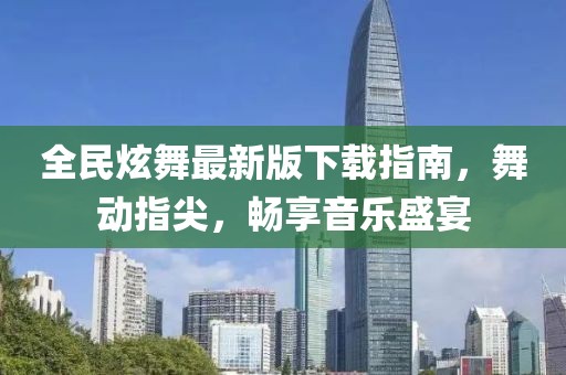 全民炫舞最新版下载指南，舞动指尖，畅享音乐盛宴
