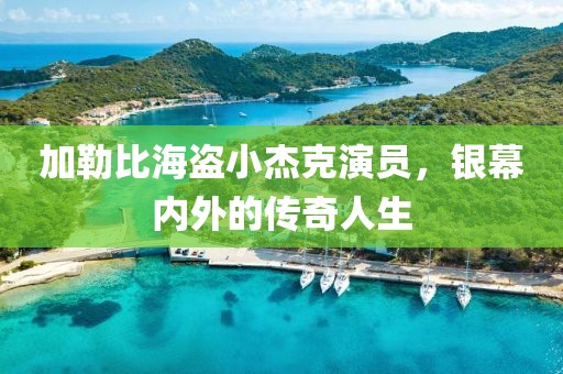 加勒比海盗小杰克演员，银幕内外的传奇人生