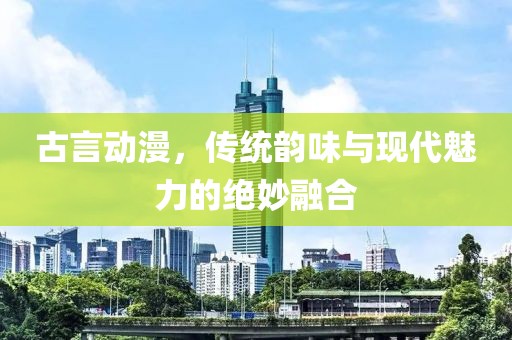 古言动漫，传统韵味与现代魅力的绝妙融合