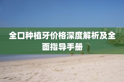 全口种植牙价格深度解析及全面指导手册