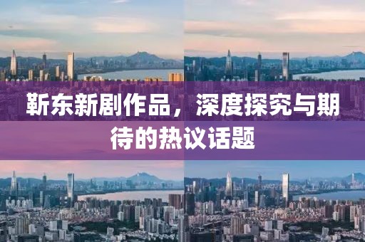 靳东新剧作品，深度探究与期待的热议话题