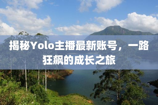 揭秘Yolo主播最新账号，一路狂飙的成长之旅