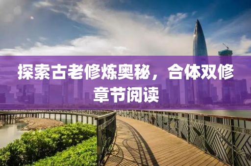 探索古老修炼奥秘，合体双修章节阅读