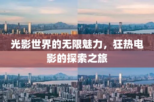 光影世界的无限魅力，狂热电影的探索之旅