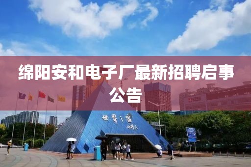 绵阳安和电子厂最新招聘启事公告