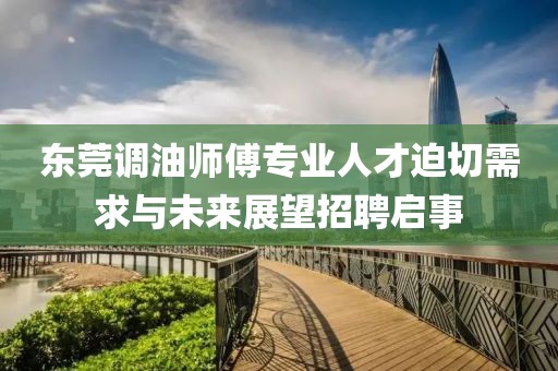 东莞调油师傅专业人才迫切需求与未来展望招聘启事