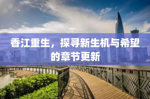 香江重生，探寻新生机与希望的章节更新