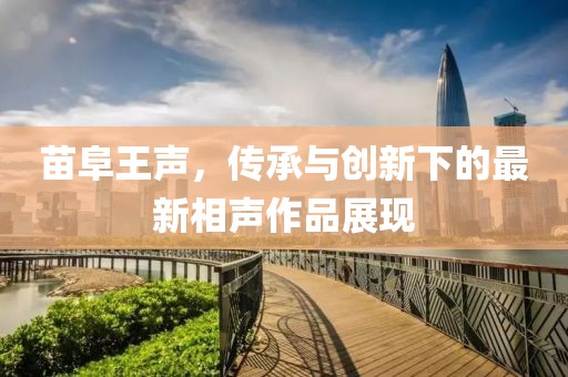 苗阜王声，传承与创新下的最新相声作品展现