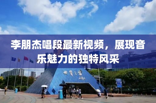 李朋杰唱段最新视频，展现音乐魅力的独特风采