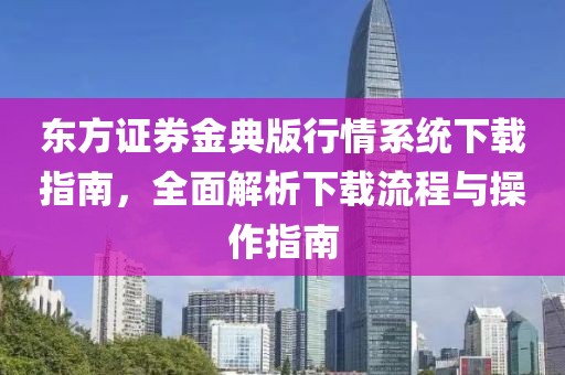 东方证券金典版行情系统下载指南，全面解析下载流程与操作指南