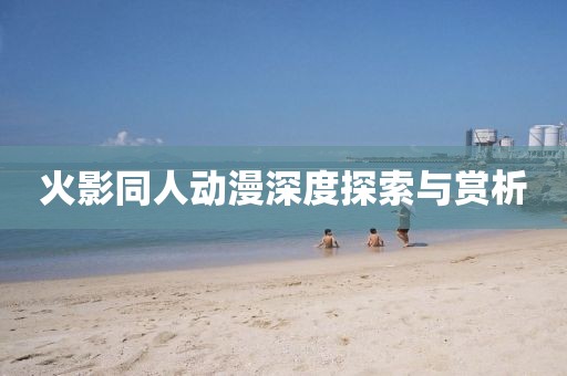 火影同人动漫深度探索与赏析