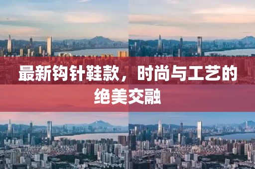 最新钩针鞋款，时尚与工艺的绝美交融