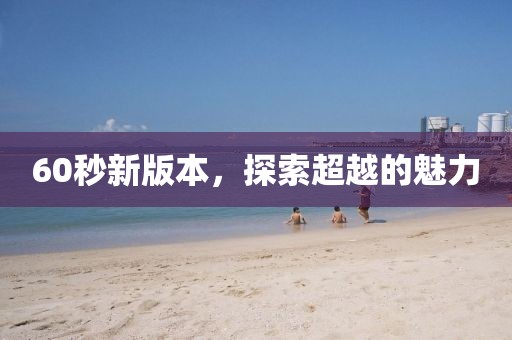 60秒新版本，探索超越的魅力