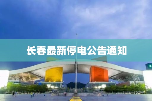 长春最新停电公告通知