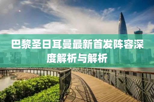 巴黎圣日耳曼最新首发阵容深度解析与解析