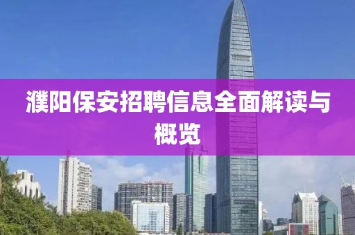 濮阳保安招聘信息全面解读与概览