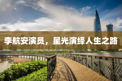 李航安演员，星光演绎人生之路