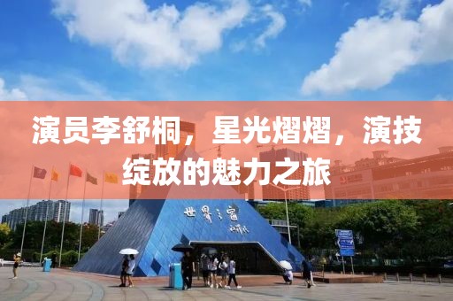 演员李舒桐，星光熠熠，演技绽放的魅力之旅