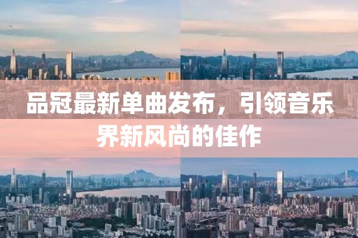 品冠最新单曲发布，引领音乐界新风尚的佳作