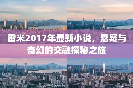 雷米2017年最新小说，悬疑与奇幻的交融探秘之旅