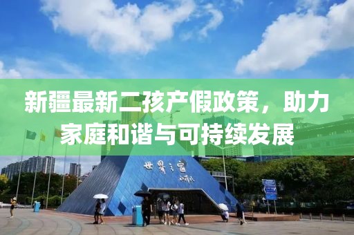 新疆最新二孩产假政策，助力家庭和谐与可持续发展