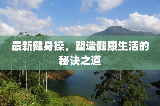 最新健身操，塑造健康生活的秘诀之道