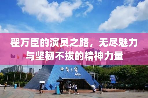 翟万臣的演员之路，无尽魅力与坚韧不拔的精神力量