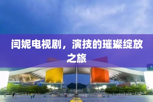 闫妮电视剧，演技的璀璨绽放之旅